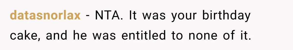 datasnorlax − NTA. It was your birthday cake, and he was entitled to none of it.