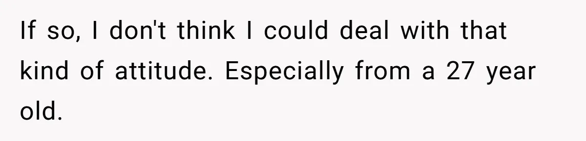 If so, I don't think I could deal with that kind of attitude. Especially from a 27 year old.