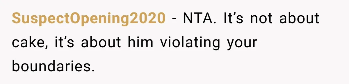 SuspectOpening2020 − NTA. It’s not about cake, it’s about him violating your boundaries.