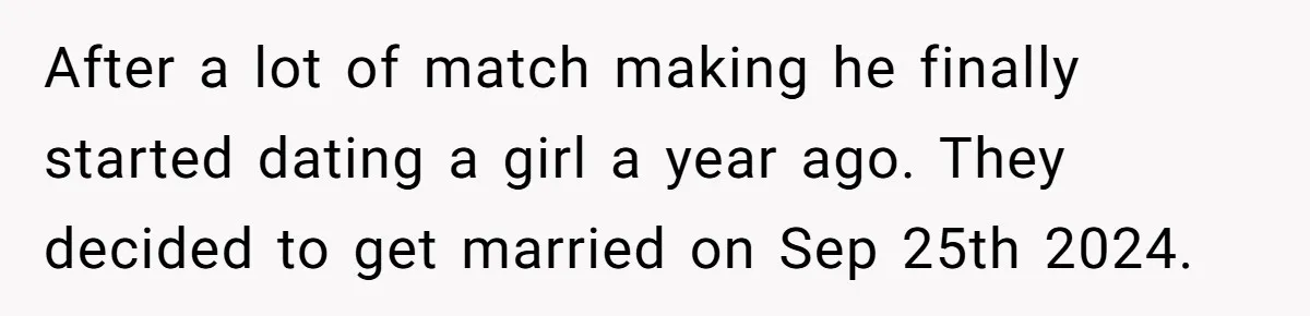 After a lot of match making he finally started dating a girl a year ago. They decided to get married on Sep 25th 2024.
