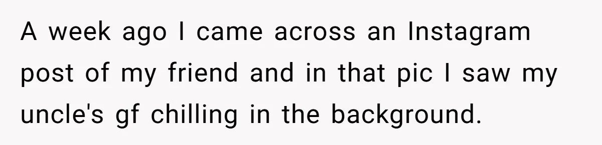 A week ago I came across an Instagram post of my friend and in that pic I saw my uncle's gf chilling in the background.