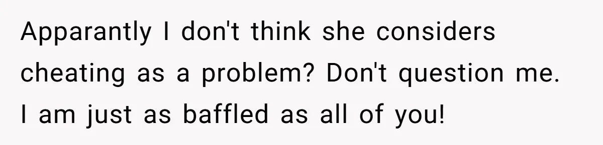 Apparantly I don't think she considers cheating as a problem? Don't question me. I am just as baffled as all of you!