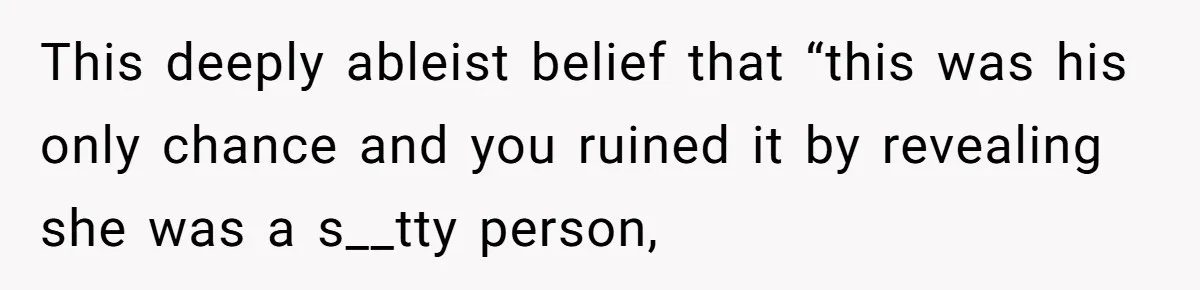 This deeply ableist belief that “this was his only chance and you ruined it by revealing she was a s__tty person,