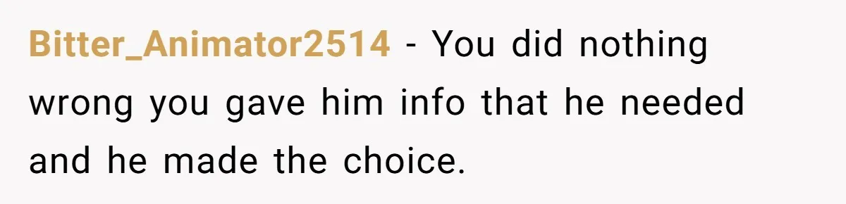 Bitter_Animator2514 − You did nothing wrong you gave him info that he needed and he made the choice.