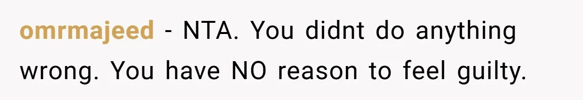 omrmajeed − NTA. You didnt do anything wrong. You have NO reason to feel guilty.