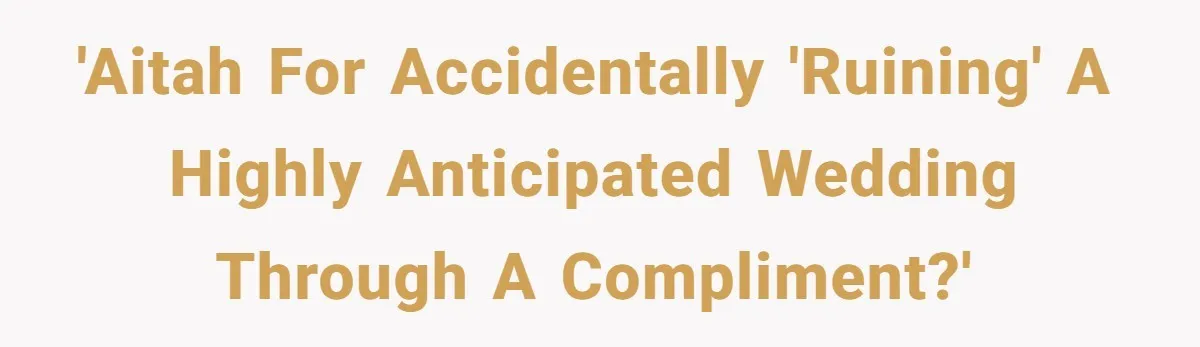 'AITAH for accidentally 'ruining' a highly anticipated wedding through a compliment?'