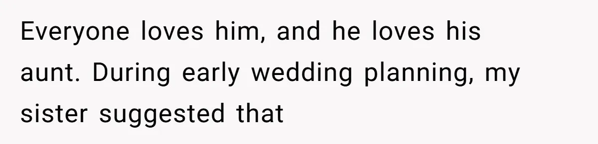 Everyone loves him, and he loves his aunt. During early wedding planning, my sister suggested that