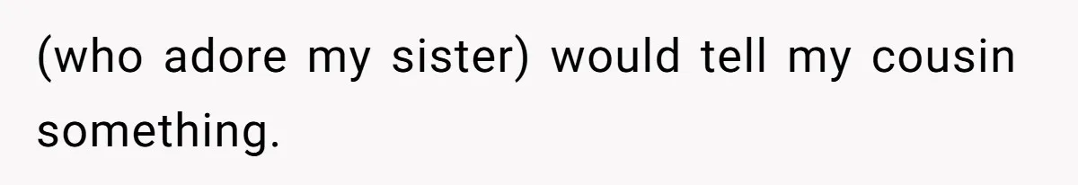 (who adore my sister) would tell my cousin something.