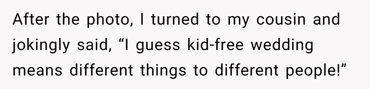 After the photo, I turned to my cousin and jokingly said, “I guess kid-free wedding means different things to different people!”