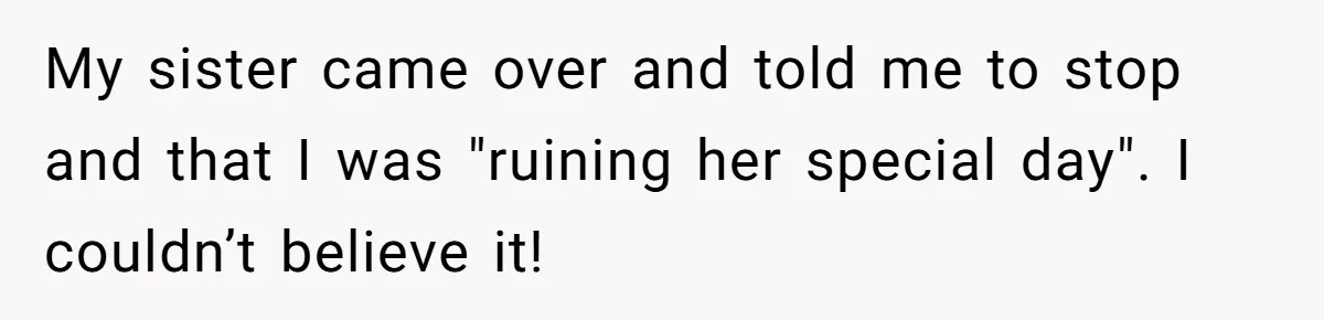 My sister came over and told me to stop and that I was "ruining her special day". I couldn’t believe it!