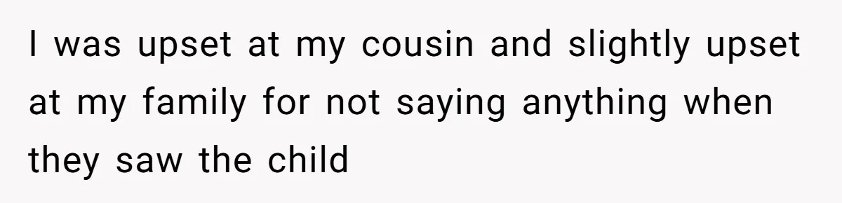 I was upset at my cousin and slightly upset at my family for not saying anything when they saw the child