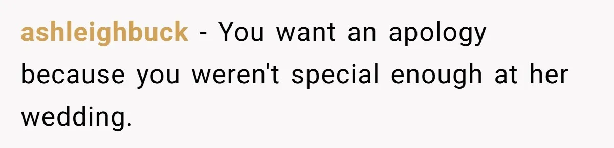ashleighbuck − You want an apology because you weren't special enough at her wedding.