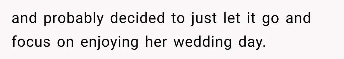 and probably decided to just let it go and focus on enjoying her wedding day.