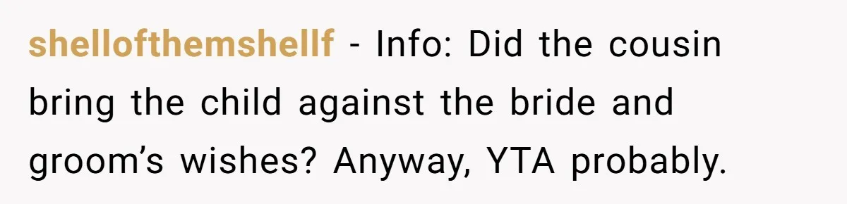 shellofthemshellf − Info: Did the cousin bring the child against the bride and groom’s wishes? Anyway, YTA probably.