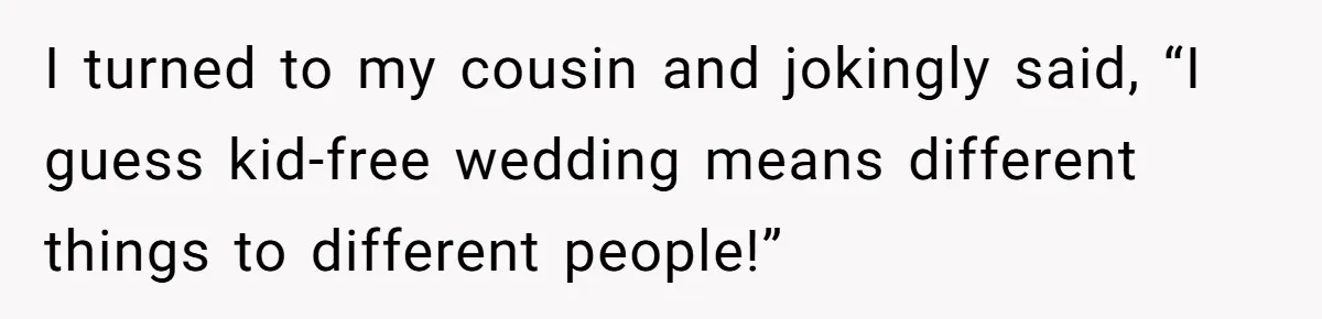 I turned to my cousin and jokingly said, “I guess kid-free wedding means different things to different people!”