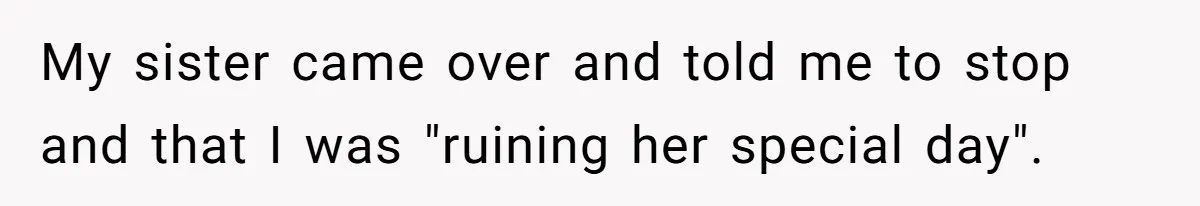 My sister came over and told me to stop and that I was "ruining her special day".