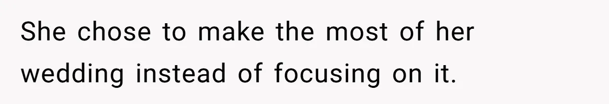 She chose to make the most of her wedding instead of focusing on it.