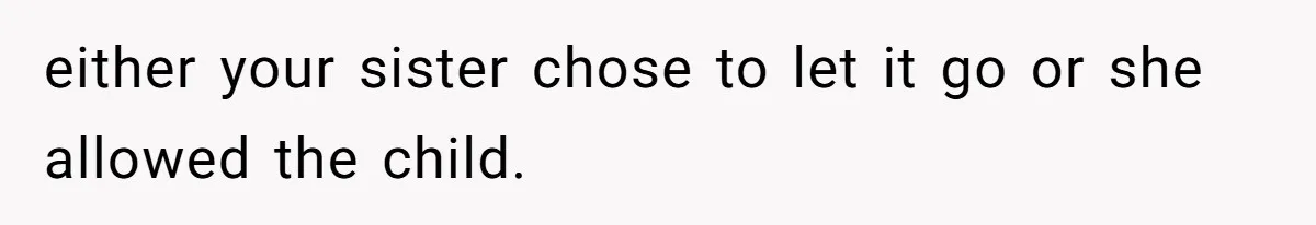 either your sister chose to let it go or she allowed the child.