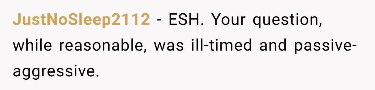 JustNoSleep2112 − ESH. Your question, while reasonable, was ill-timed and passive-aggressive.