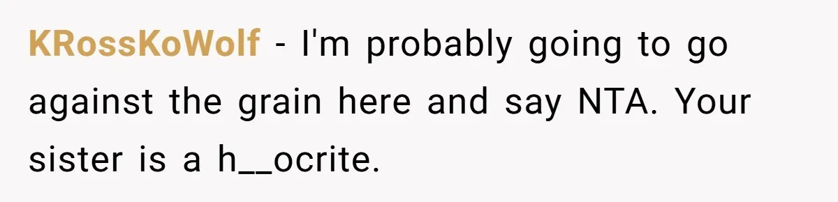 KRossKoWolf − I'm probably going to go against the grain here and say NTA. Your sister is a h__ocrite.