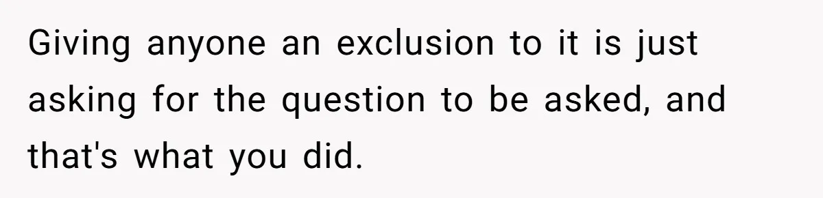 Giving anyone an exclusion to it is just asking for the question to be asked, and that's what you did.