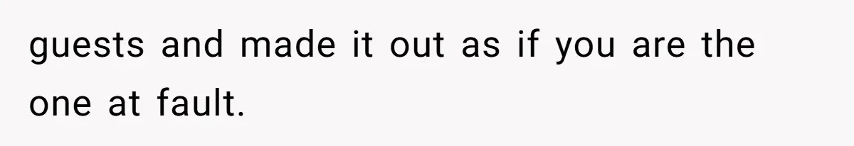 guests and made it out as if you are the one at fault.
