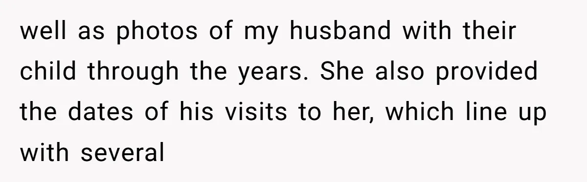 well as photos of my husband with their child through the years. She also provided the dates of his visits to her, which line up with several