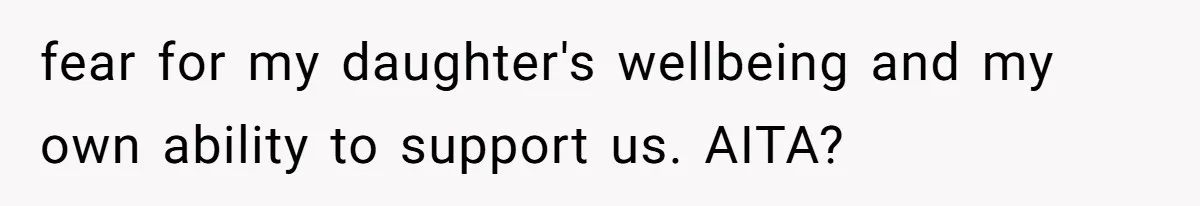 fear for my daughter's wellbeing and my own ability to support us. AITA?