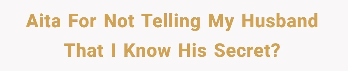 AITA for not telling my husband that I know his secret?