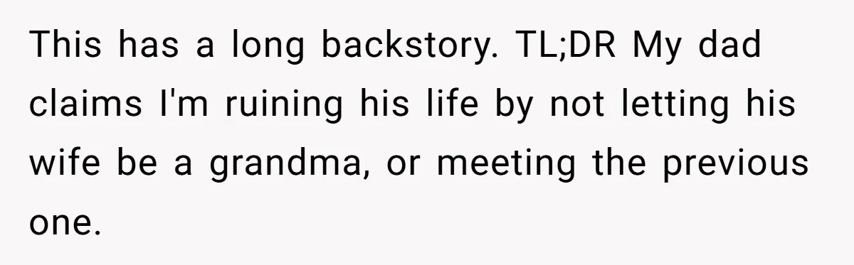 This has a long backstory. TL;DR My dad claims I'm ruining his life by not letting his wife be a grandma, or meeting the previous one.