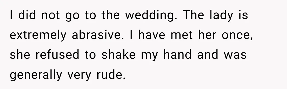I did not go to the wedding. The lady is extremely abrasive. I have met her once, she refused to shake my hand and was generally very rude.