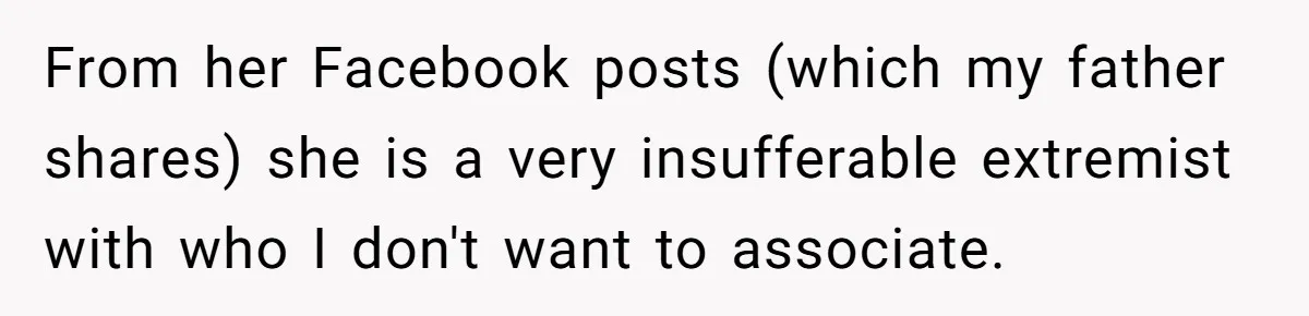 From her Facebook posts (which my father shares) she is a very insufferable extremist with who I don't want to associate.