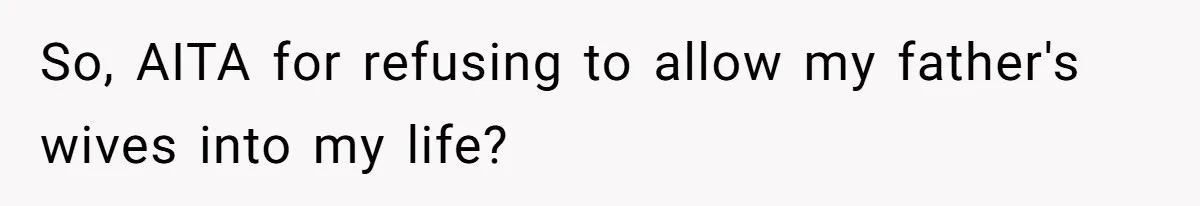 So, AITA for refusing to allow my father's wives into my life?
