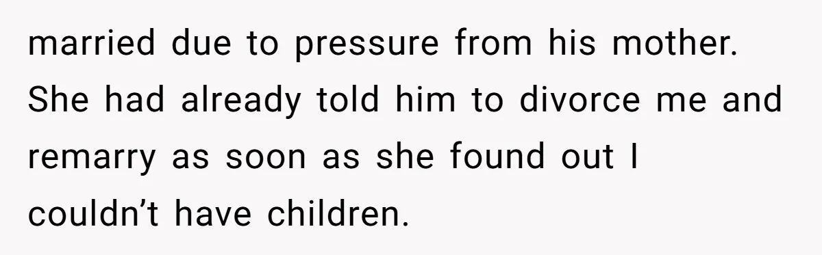 married due to pressure from his mother. She had already told him to divorce me and remarry as soon as she found out I couldn’t have children.