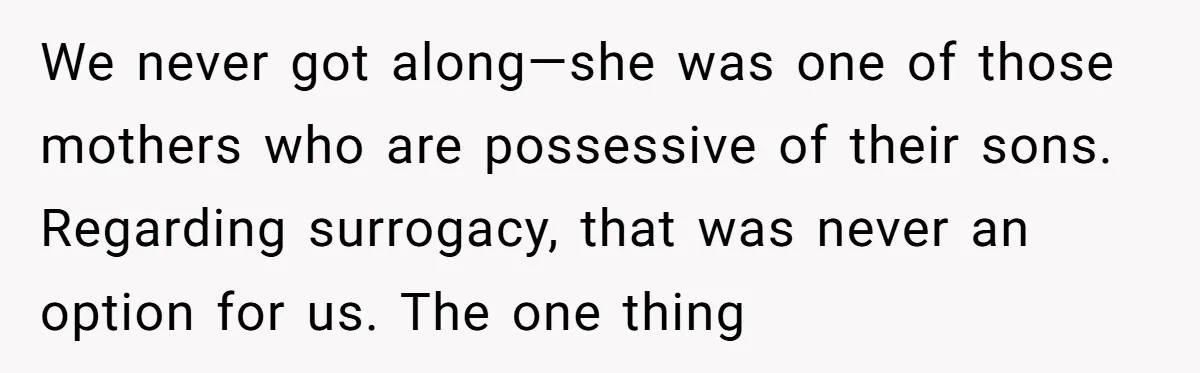 We never got along—she was one of those mothers who are possessive of their sons. Regarding surrogacy, that was never an option for us. The one thing