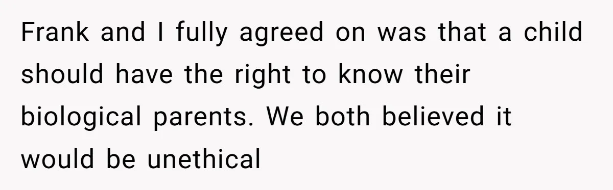 Frank and I fully agreed on was that a child should have the right to know their biological parents. We both believed it would be unethical