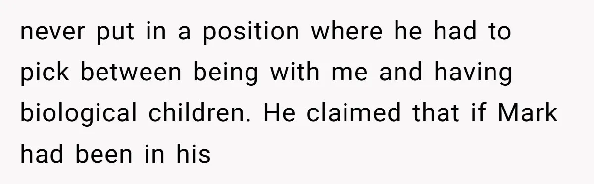 never put in a position where he had to pick between being with me and having biological children. He claimed that if Mark had been in his