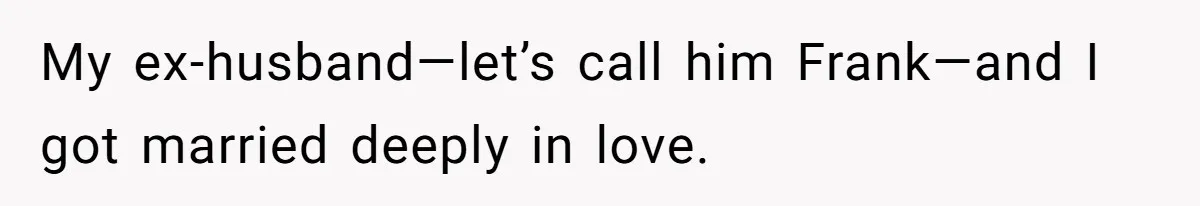 My ex-husband—let’s call him Frank—and I got married deeply in love.