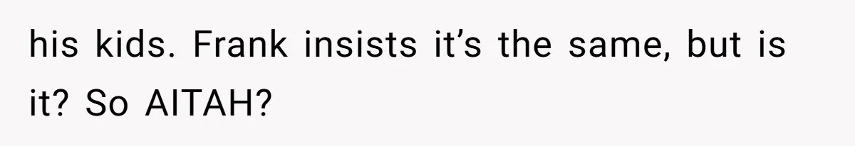 his kids. Frank insists it’s the same, but is it? So AITAH?