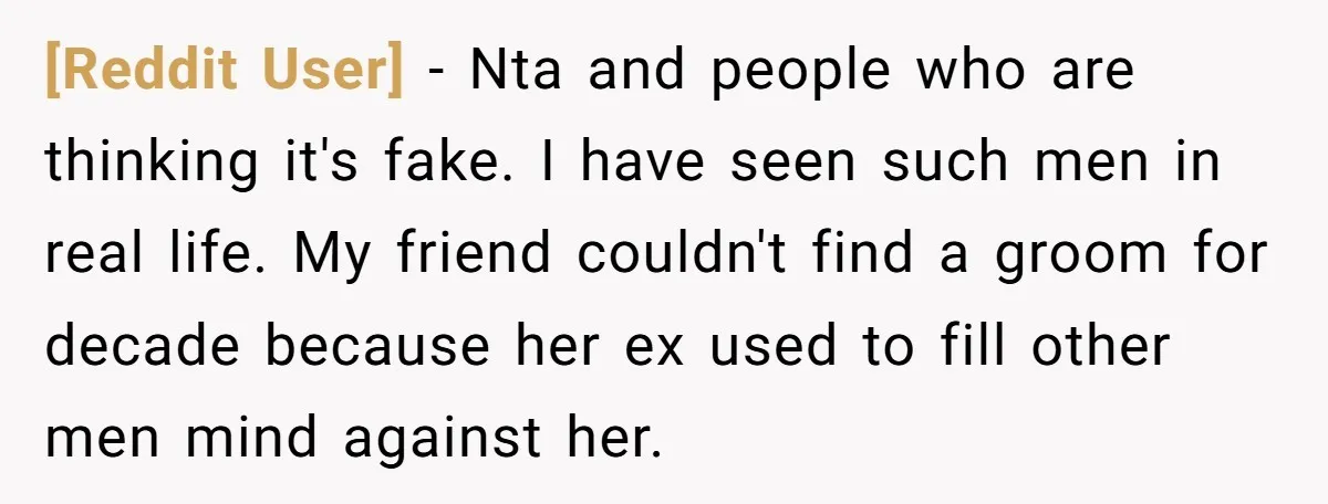 [Reddit User] − Nta and people who are thinking it's fake. I have seen such men in real life. My friend couldn't find a groom for decade because her ex...