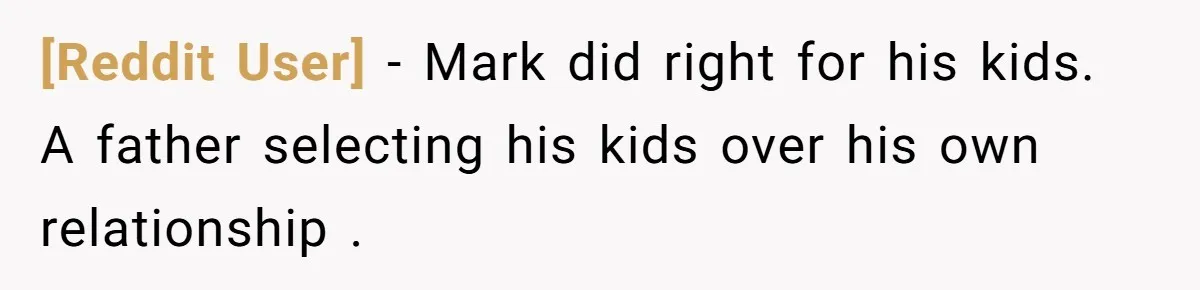[Reddit User] − Mark did right for his kids. A father selecting his kids over his own relationship .