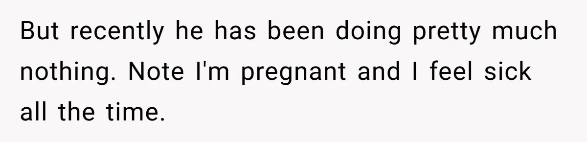 But recently he has been doing pretty much nothing. Note I'm pregnant and I feel sick all the time.