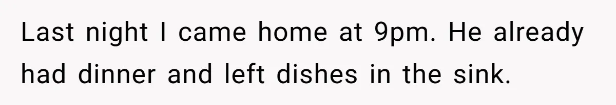 Last night I came home at 9pm. He already had dinner and left dishes in the sink.