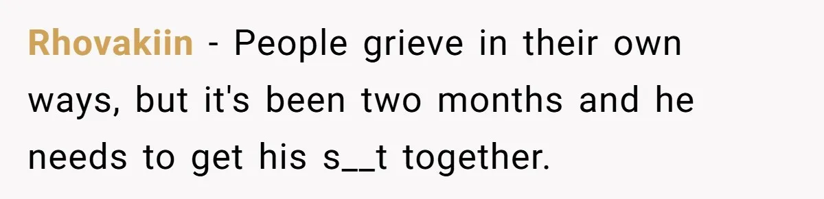 Rhovakiin − People grieve in their own ways, but it's been two months and he needs to get his s__t together.