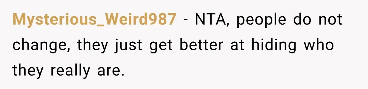 Mysterious_Weird987 − NTA, people do not change, they just get better at hiding who they really are.