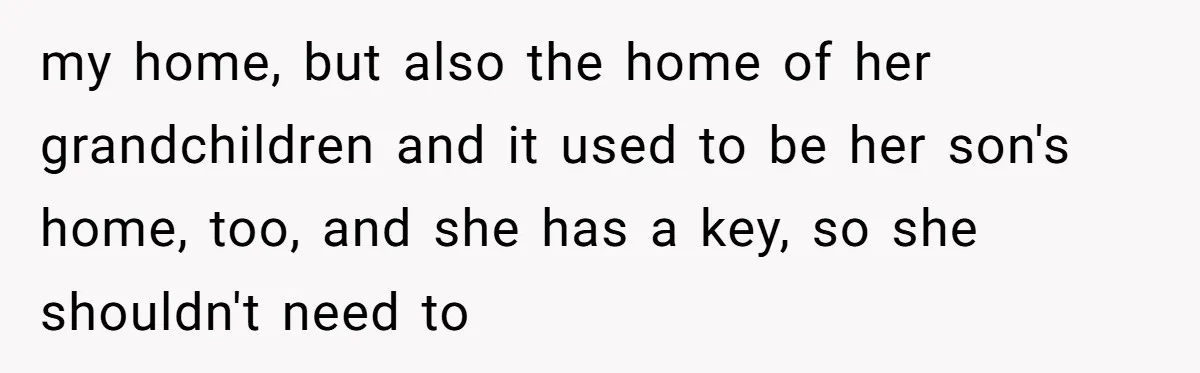 my home, but also the home of her grandchildren and it used to be her son's home, too, and she has a key, so she shouldn't need to