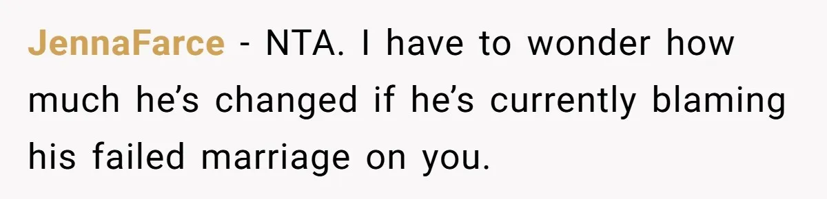 JennaFarce − NTA. I have to wonder how much he’s changed if he’s currently blaming his failed marriage on you.