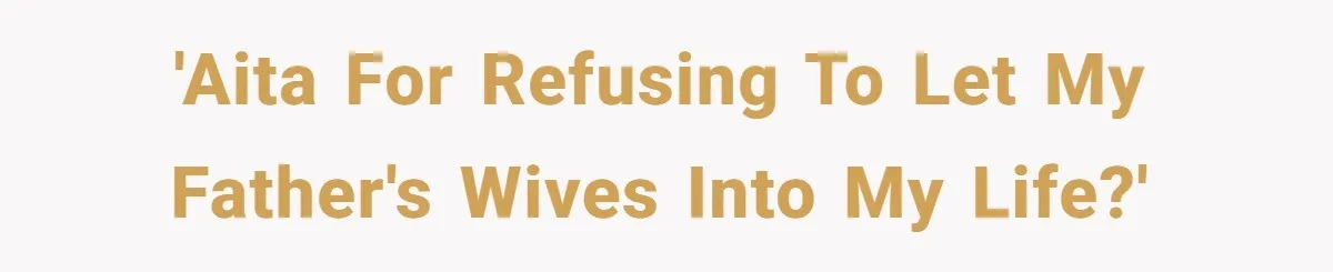 'AITA for refusing to let my father's wives into my life?'
