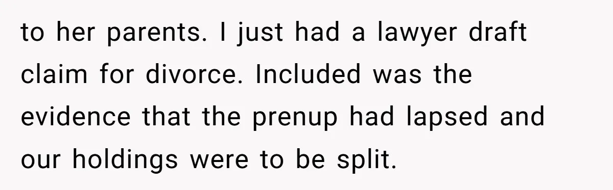 to her parents. I just had a lawyer draft claim for divorce. Included was the evidence that the prenup had lapsed and our holdings were to be split.