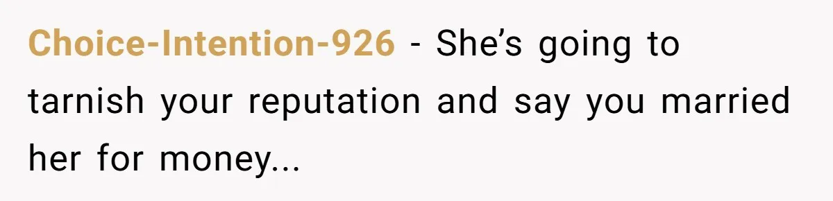 Choice-Intention-926 − She’s going to tarnish your reputation and say you married her for money...